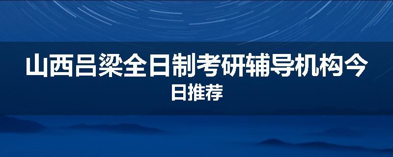 山西吕梁全日制考研辅导机构今日推荐