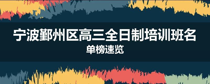宁波鄞州区高三全日制培训班名单榜速览