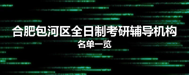 合肥包河区全日制考研辅导机构名单一览