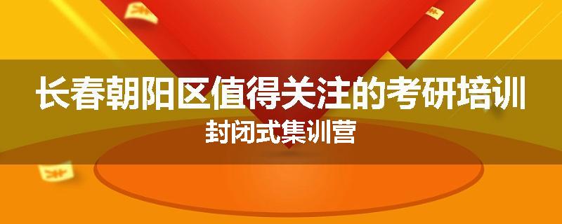 长春朝阳区值得关注的考研培训封闭式集训营