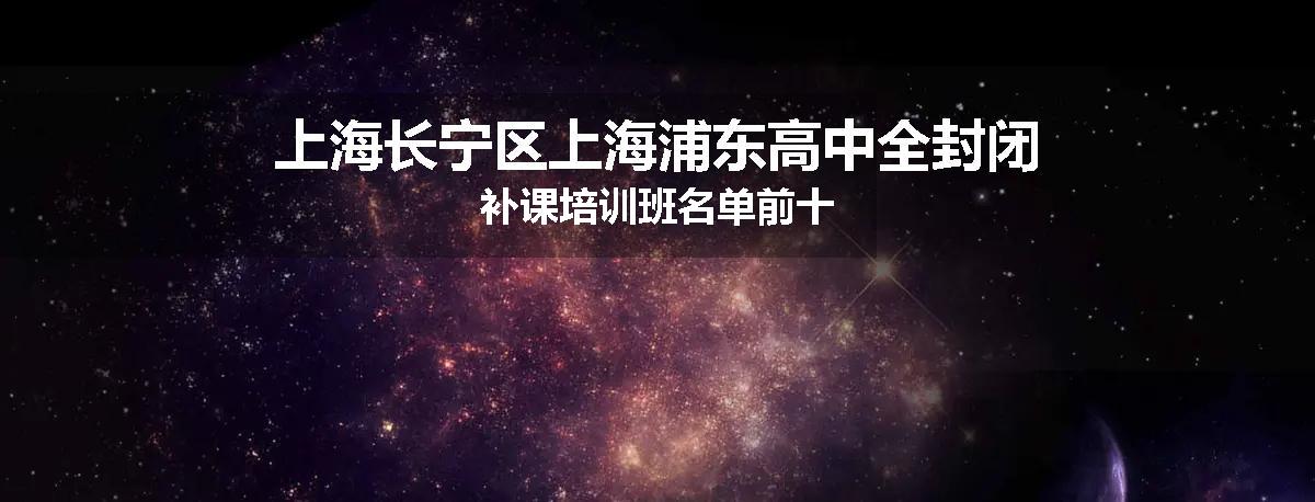 上海长宁区上海浦东高中全封闭补课培训班名单前十
