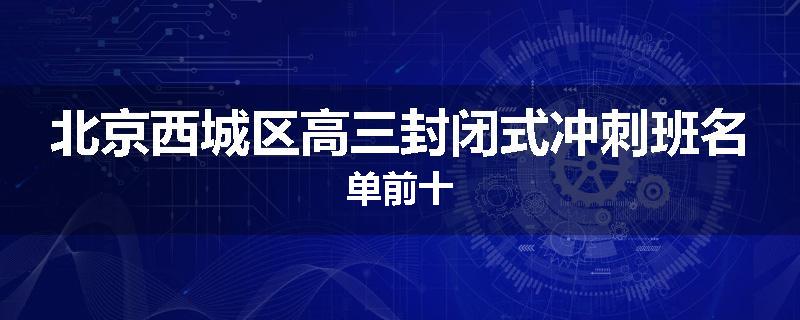 北京西城区高三封闭式冲刺班名单前十