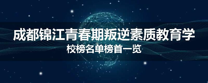 成都锦江青春期叛逆素质教育学校榜名单榜首一览