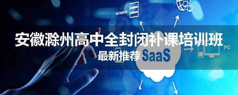 安徽滁州高中全封闭补课培训班最新推荐
