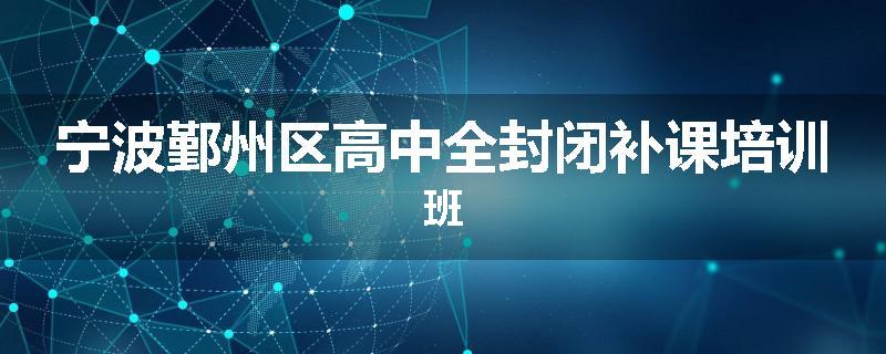 宁波鄞州区高中全封闭补课培训班