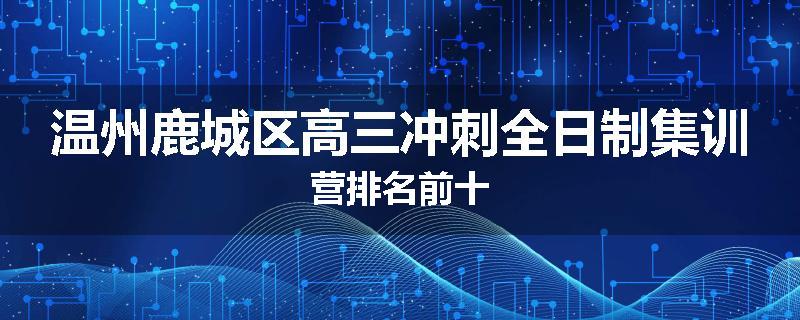 温州鹿城区高三冲刺全日制集训营排名前十