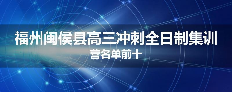 福州闽侯县高三冲刺全日制集训营名单前十