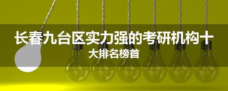 长春九台区实力强的考研机构十大排名榜首