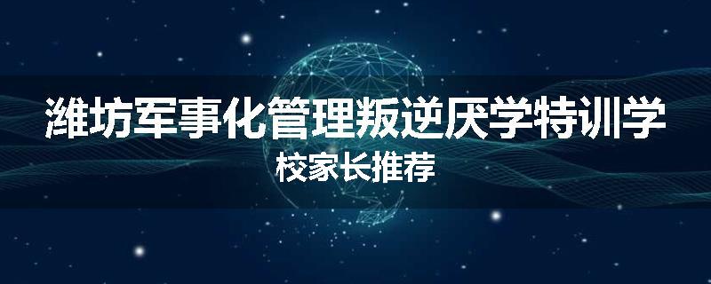 潍坊军事化管理叛逆厌学特训学校家长推荐