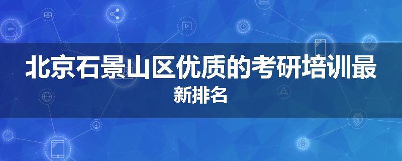 北京石景山区优质的考研培训最新排名