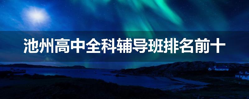 池州高中全科辅导班排名前十