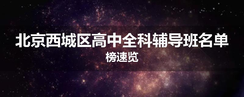 北京西城区高中全科辅导班名单榜速览