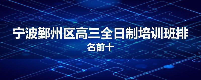 宁波鄞州区高三全日制培训班排名前十
