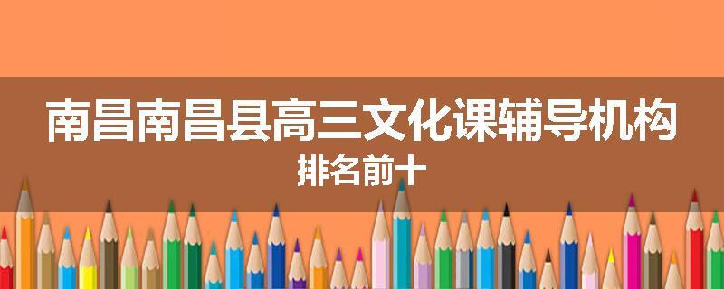 南昌南昌县高三文化课辅导机构排名前十