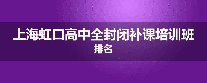 上海虹口高中全封闭补课培训班排名