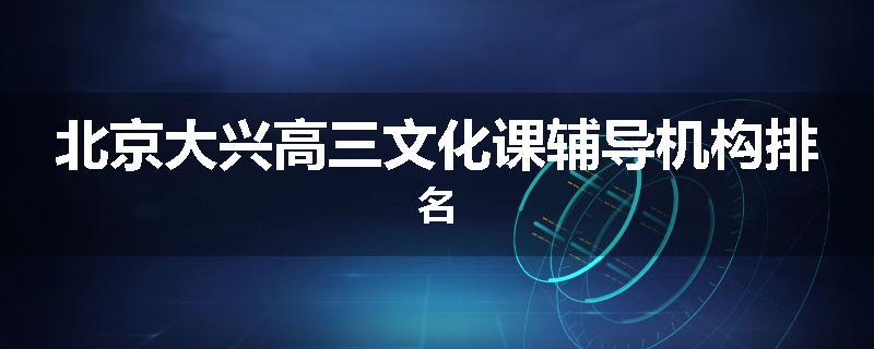 北京大兴高三文化课辅导机构排名