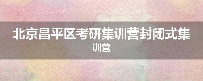 北京昌平区考研集训营封闭式集训营