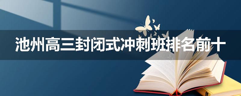 池州高三封闭式冲刺班排名前十