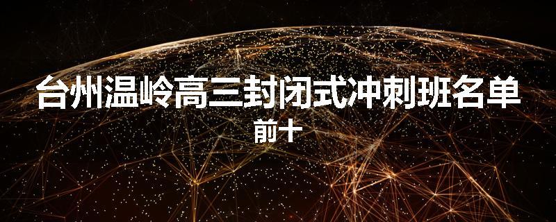 台州温岭高三封闭式冲刺班名单前十