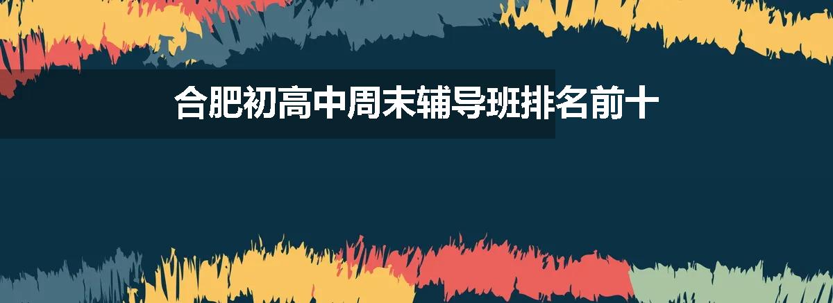 合肥初高中周末辅导班排名前十