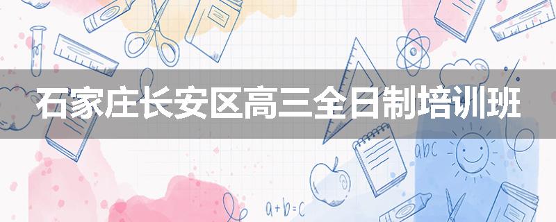 石家庄长安区高三全日制培训班