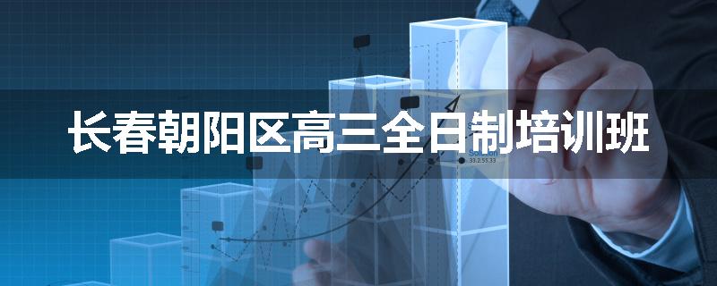 长春朝阳区高三全日制培训班
