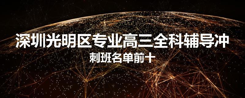 深圳光明区专业高三全科辅导冲刺班名单前十