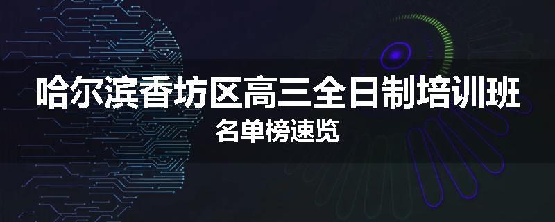 哈尔滨香坊区高三全日制培训班名单榜速览