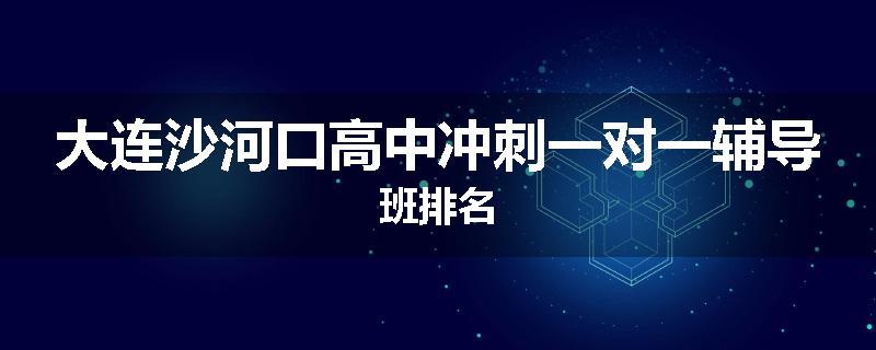 大连沙河口高中冲刺一对一辅导班排名