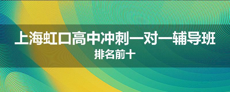 上海虹口高中冲刺一对一辅导班排名前十