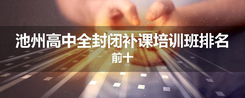 池州高中全封闭补课培训班排名前十