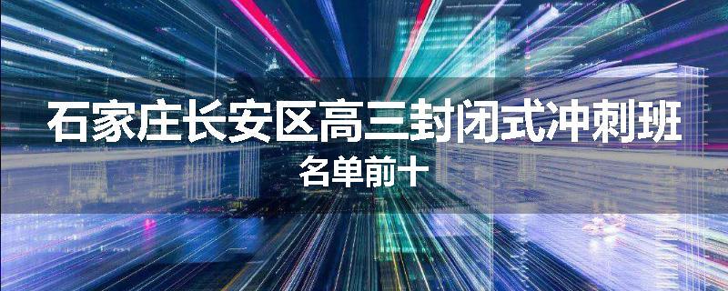 石家庄长安区高三封闭式冲刺班名单前十