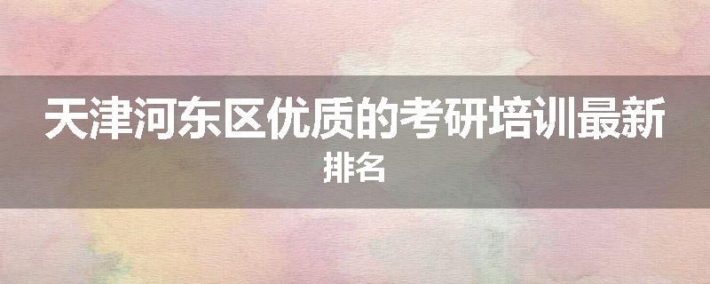 天津河东区优质的考研培训最新排名