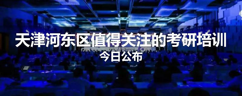 天津河东区值得关注的考研培训今日公布