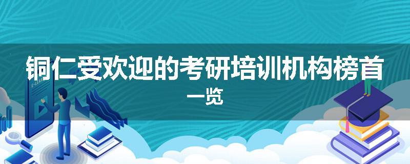 铜仁受欢迎的考研培训机构榜首一览