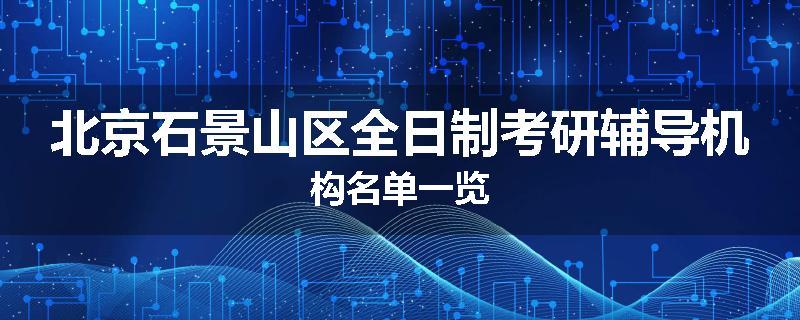 北京石景山区全日制考研辅导机构名单一览
