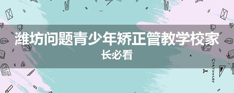 潍坊问题青少年矫正管教学校家长必看