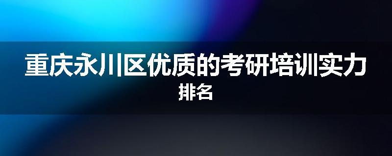 重庆永川区优质的考研培训实力排名