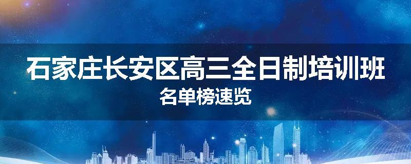石家庄长安区高三全日制培训班名单榜速览