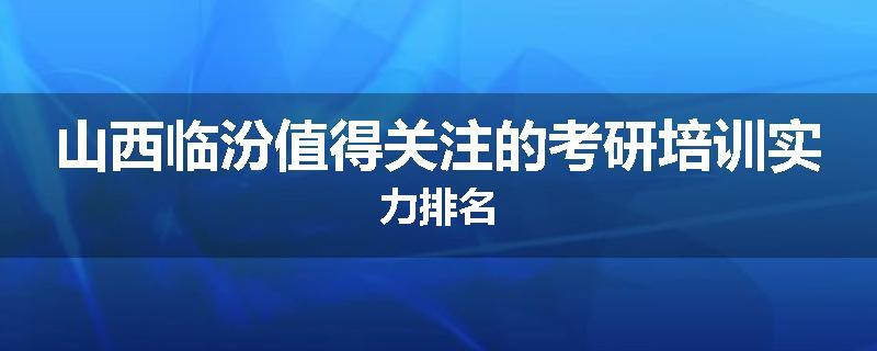 山西临汾值得关注的考研培训实力排名