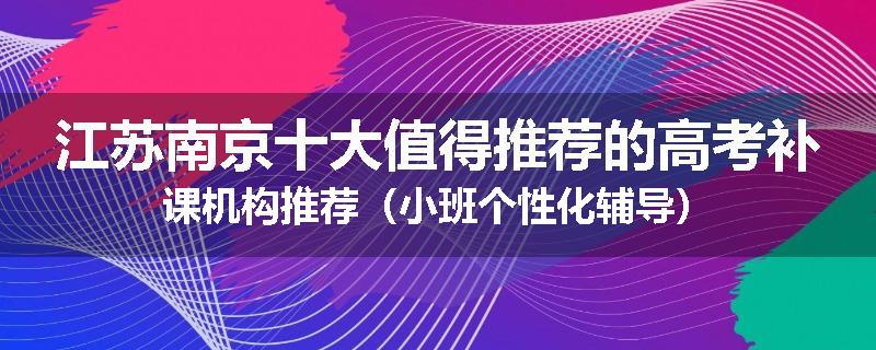 江苏南京十大值得推荐的高考补课机构推荐（小班个性化辅导）