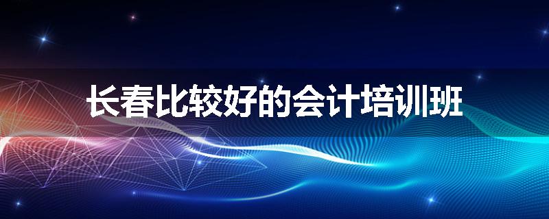 长春比较好的会计培训班