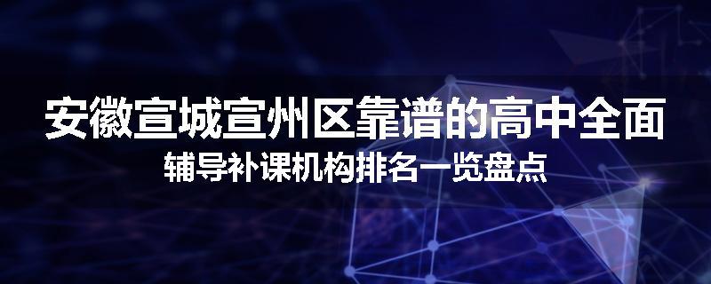 安徽宣城宣州区靠谱的高中全面辅导补课机构排名一览盘点