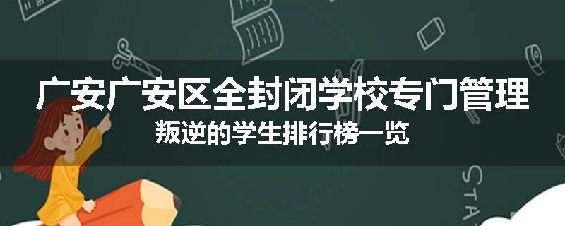 广安广安区全封闭学校专门管理叛逆的学生排行榜一览