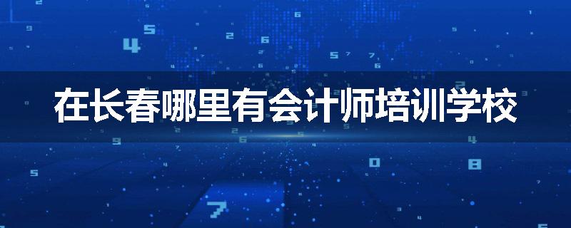 在长春哪里有会计师培训学校