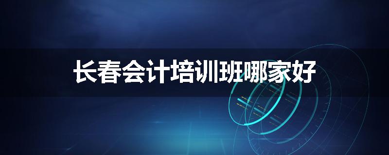 长春会计培训班哪家好