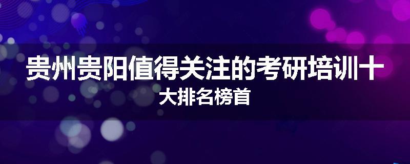 贵州贵阳值得关注的考研培训十大排名榜首