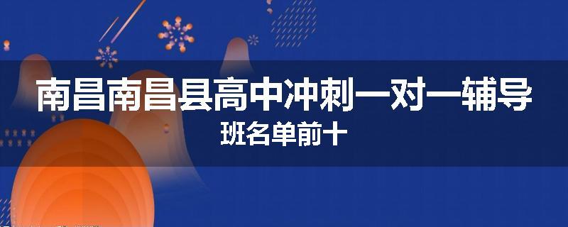南昌南昌县高中冲刺一对一辅导班名单前十