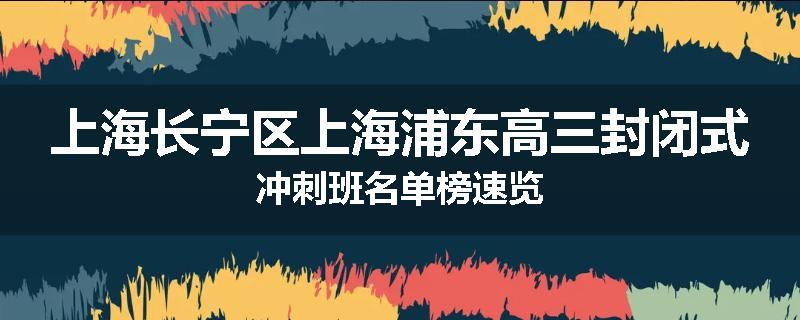上海长宁区上海浦东高三封闭式冲刺班名单榜速览