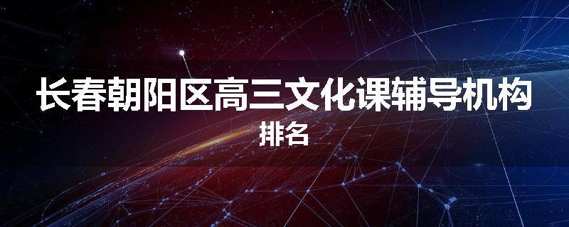 长春朝阳区高三文化课辅导机构排名